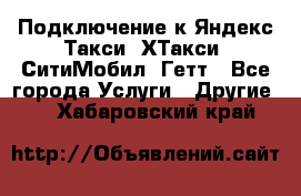 Подключение к Яндекс Такси, ХТакси, СитиМобил, Гетт - Все города Услуги » Другие   . Хабаровский край